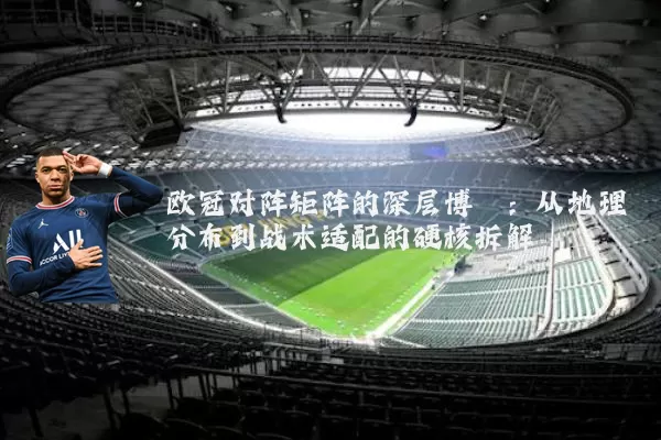 欧冠对阵矩阵的深层博弈：从地理分布到战术适配的硬核拆解