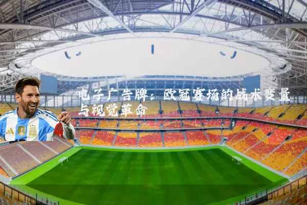 电子广告牌:欧冠赛场的战术变量与视觉革命