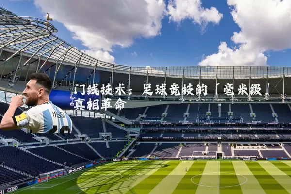 门线技术:足球竞技的「毫米级」真相革命
