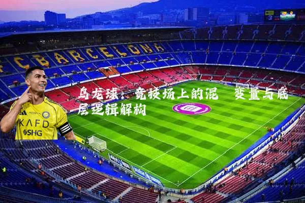 乌龙球:竞技场上的混沌变量与底层逻辑解构