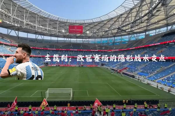 主裁判:欧冠赛场的隐形战术支点