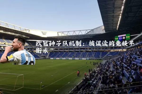 欧冠种子队机制:被误读的竞技平衡术