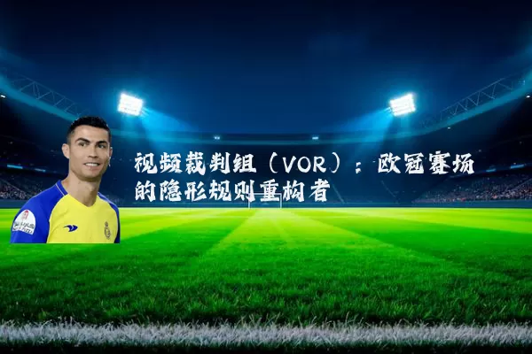视频裁判组(VOR):欧冠赛场的隐形规则重构者