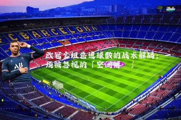 欧冠全组总进球数的战术解码:一场被忽视的「空间博弈」