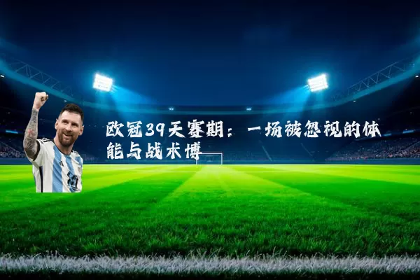 欧冠39天赛期：一场被忽视的体能与战术博弈