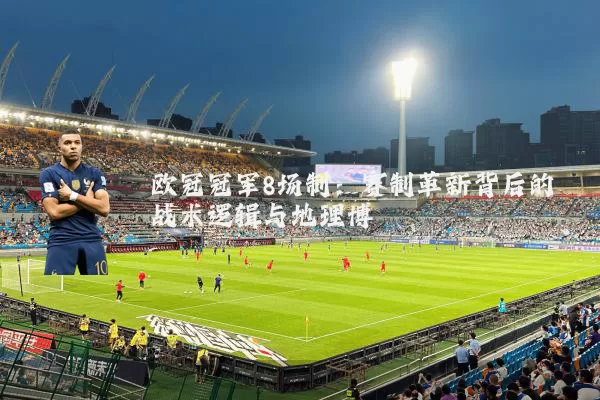 欧冠冠军8场制:赛制革新背后的战术逻辑与地理博弈