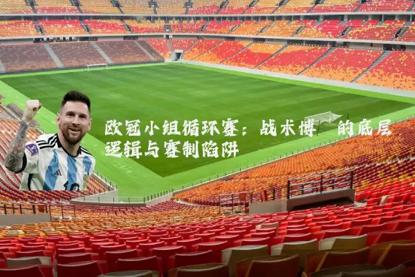 欧冠小组循环赛:战术博弈的底层逻辑与赛制陷阱