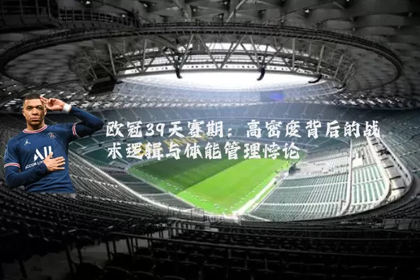 欧冠39天赛期:高密度背后的战术逻辑与体能管理悖论