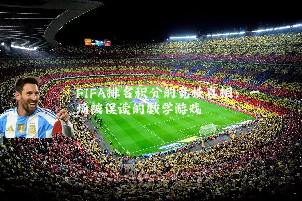 FIFA排名积分的竞技真相:一场被误读的数学游戏