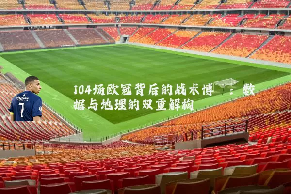 104场欧冠背后的战术博弈：数据与地理的双重解构