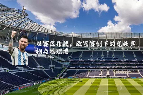 双赛区作战：欧冠赛制下的竞技真相与地理博弈