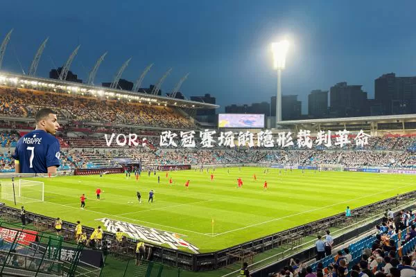 VOR：欧冠赛场的隐形裁判革命