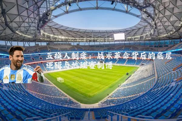 五换人制度：战术革命背后的底层逻辑与地理赛制博弈