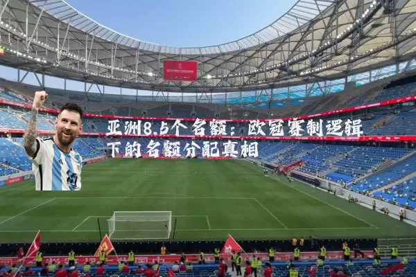 亚洲8.5个名额:欧冠赛制逻辑下的名额分配真相