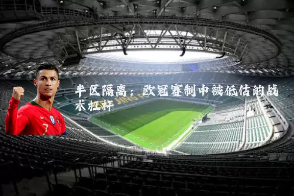 半区隔离:欧冠赛制中被低估的战术杠杆