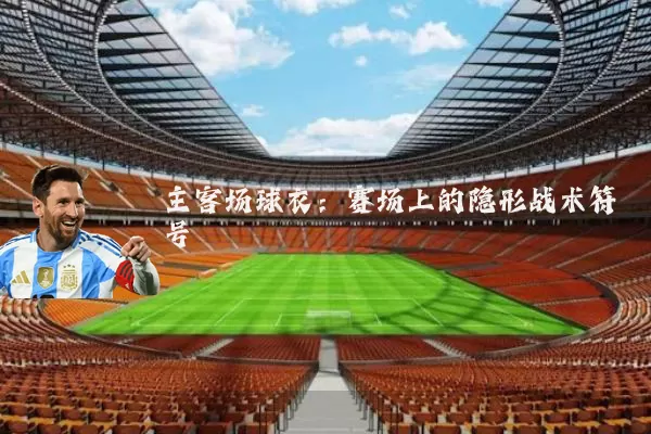 主客场球衣：赛场上的隐形战术符号