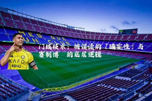 门线技术:被误读的「确定性」与赛制博弈的底层逻辑