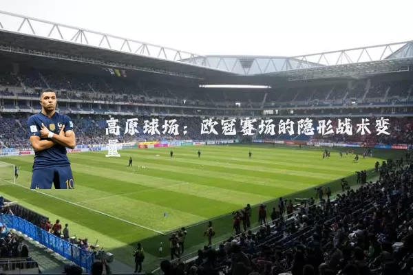 高原球场:欧冠赛场的隐形战术变量