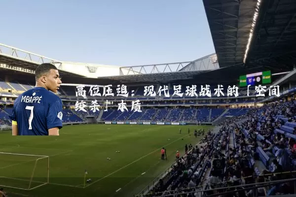 高位压迫:现代足球战术的「空间绞杀」本质